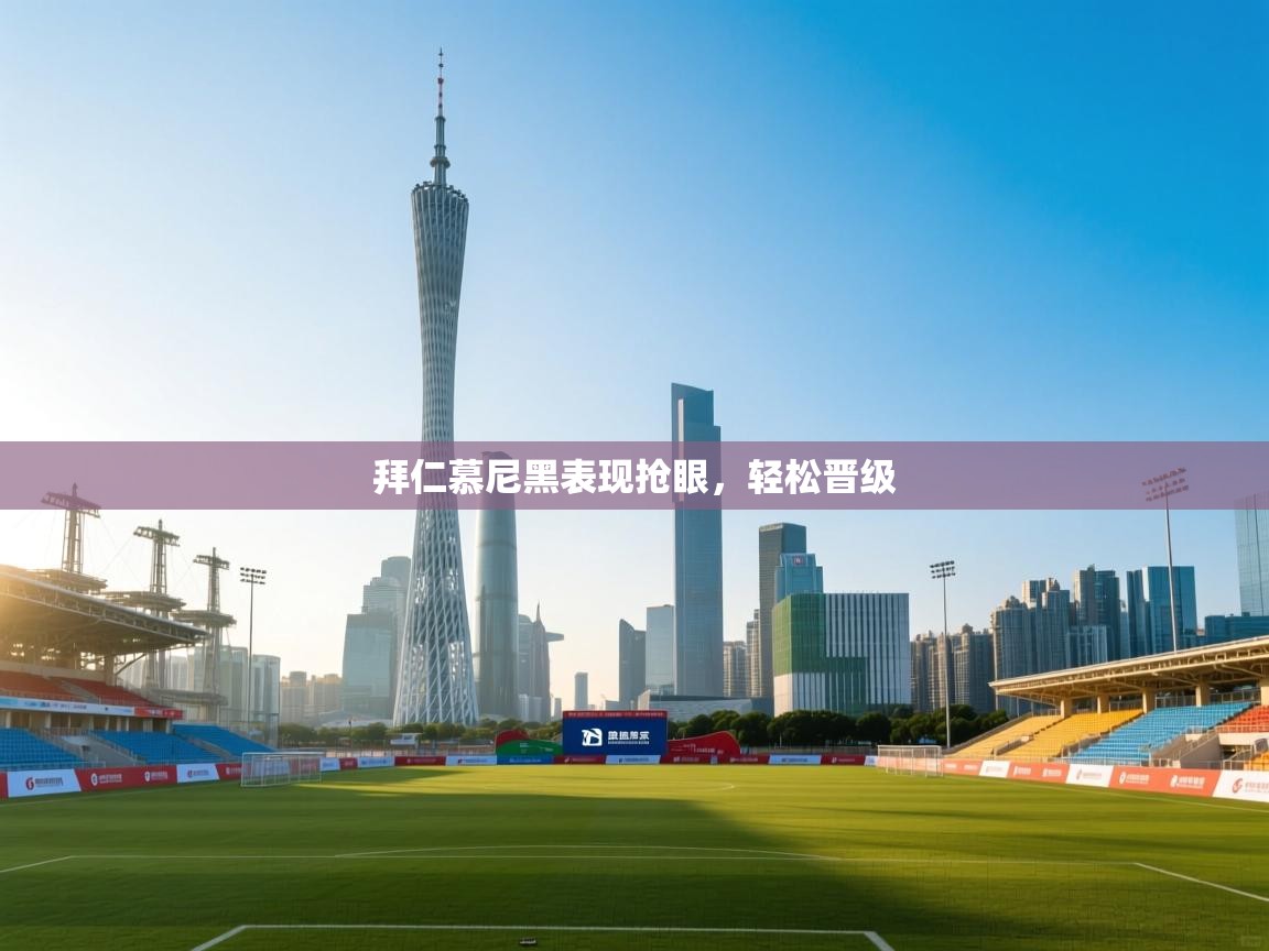 拜仁慕尼黑表现抢眼，轻松晋级