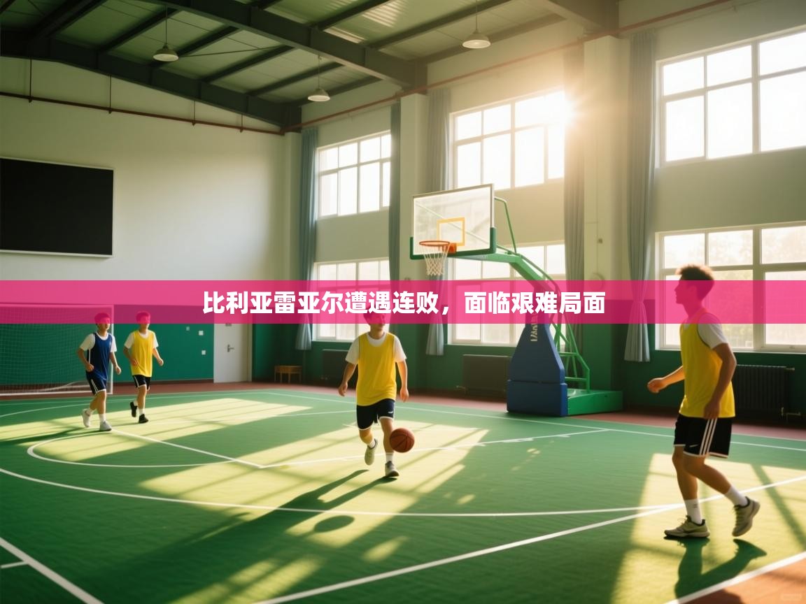 比利亚雷亚尔遭遇连败，面临艰难局面