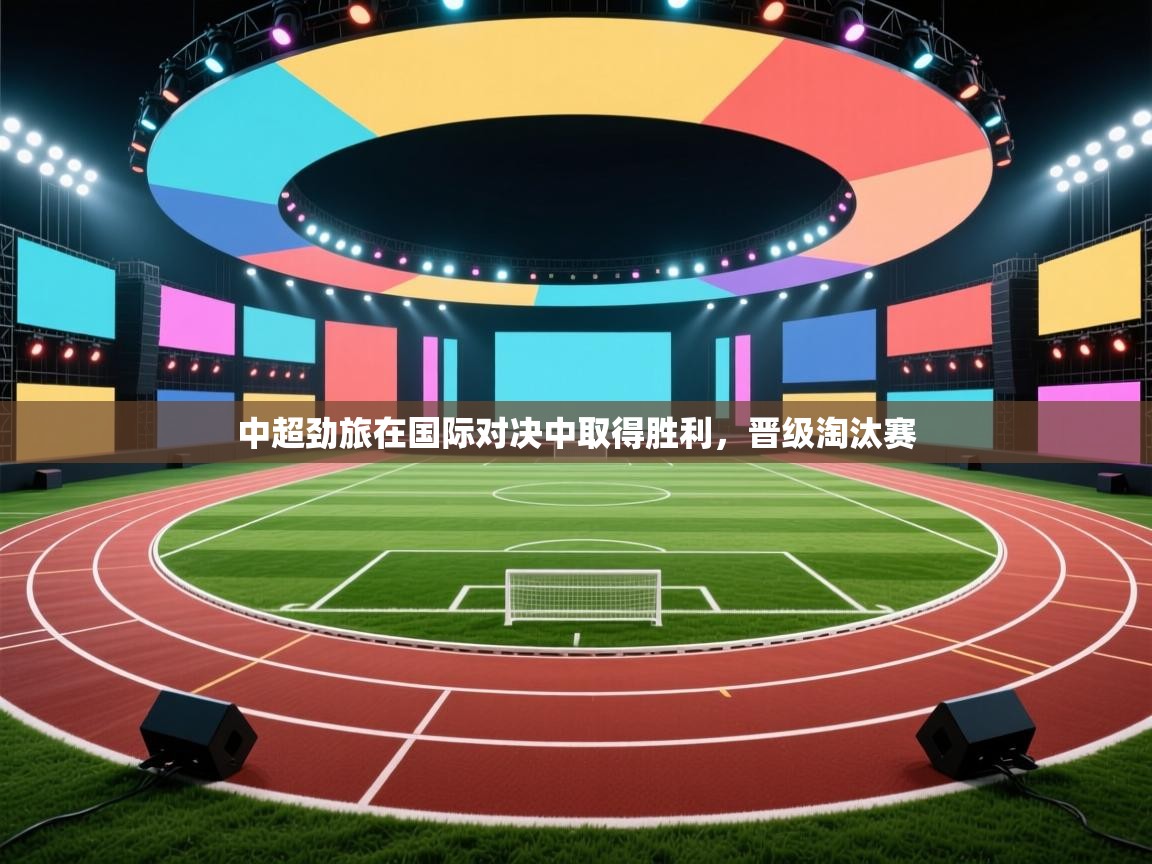 中超劲旅在国际对决中取得胜利，晋级淘汰赛