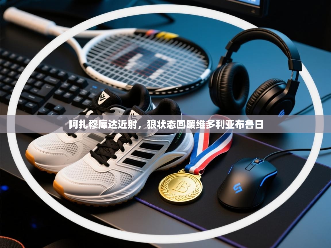 阿扎穆库达近射，狼状态回暖维多利亚布鲁日