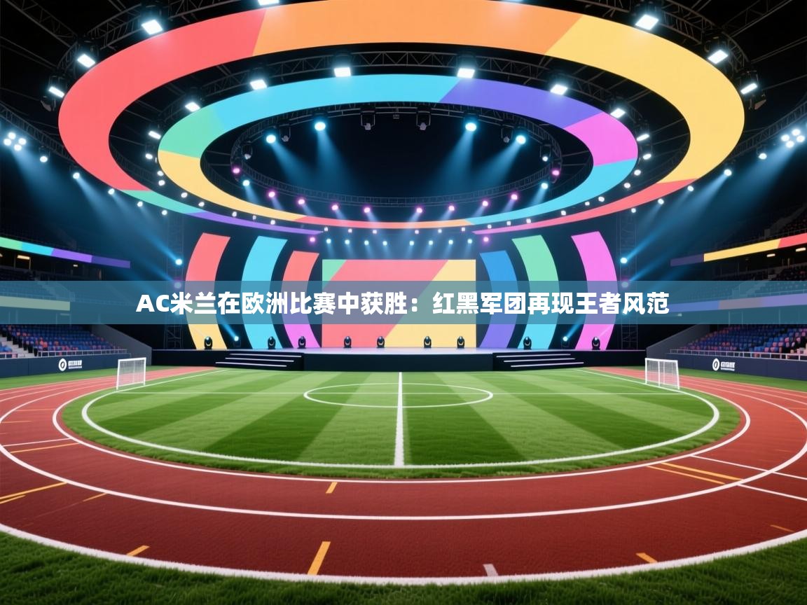 AC米兰在欧洲比赛中获胜：红黑军团再现王者风范