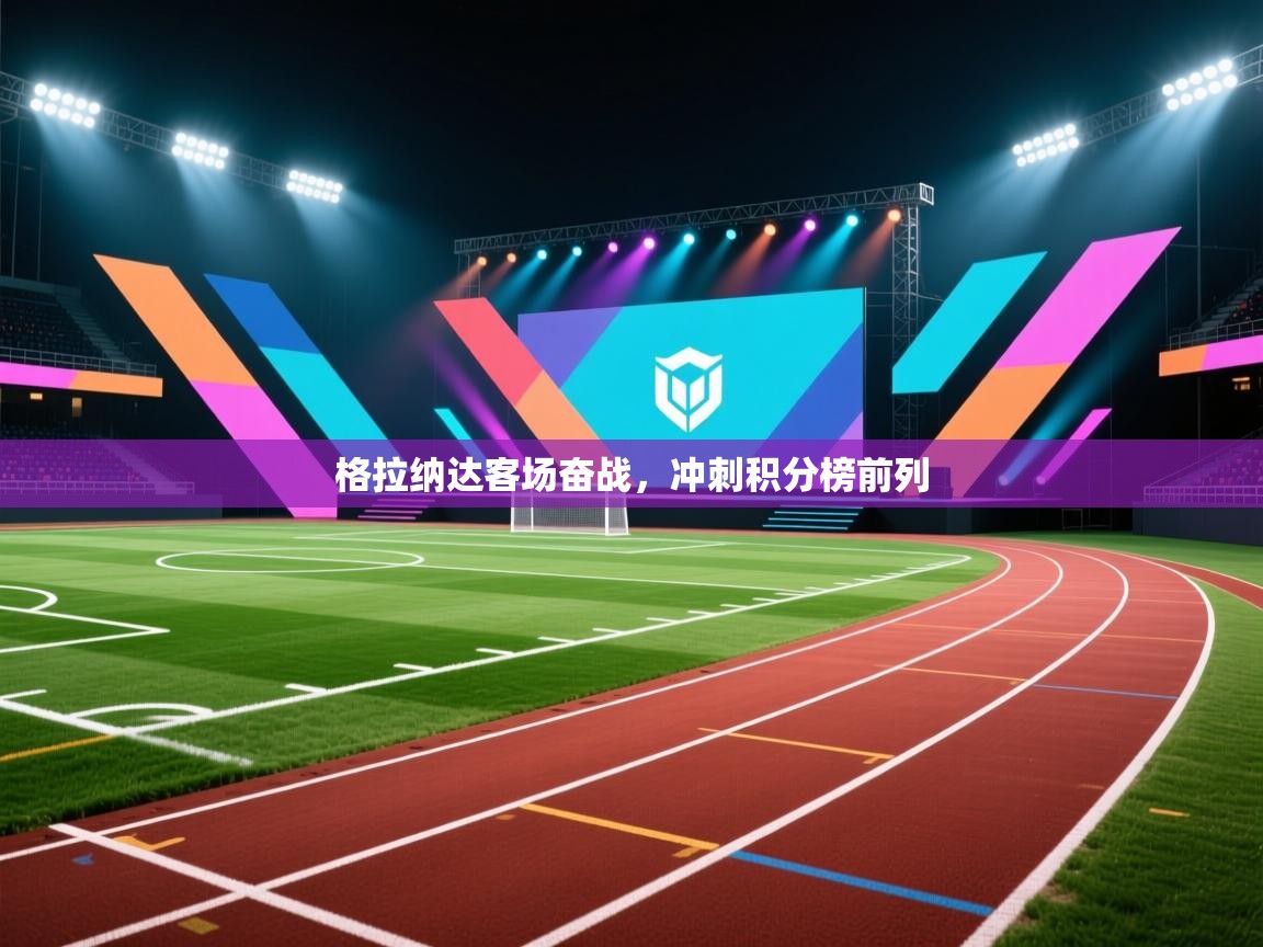 格拉纳达客场奋战，冲刺积分榜前列  第1张