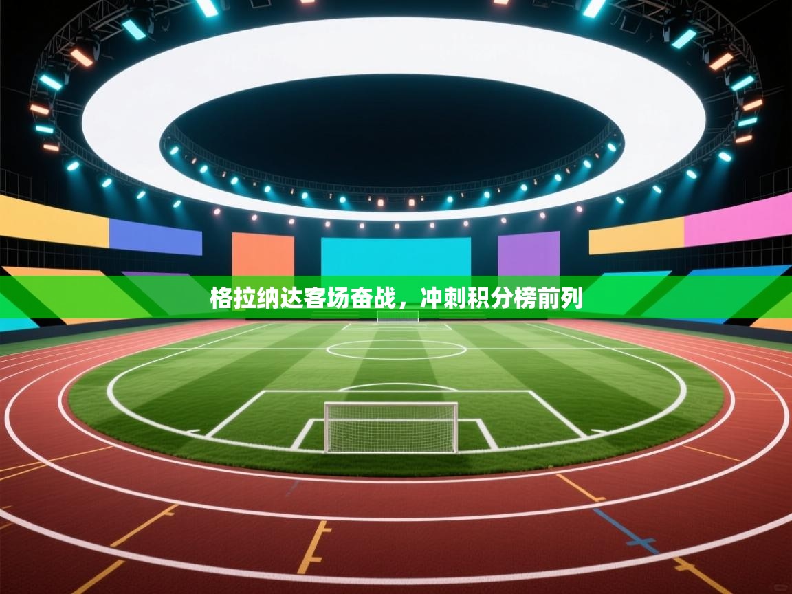 格拉纳达客场奋战，冲刺积分榜前列  第2张