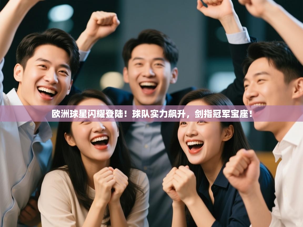 欧洲球星闪耀登陆！球队实力飙升，剑指冠军宝座！