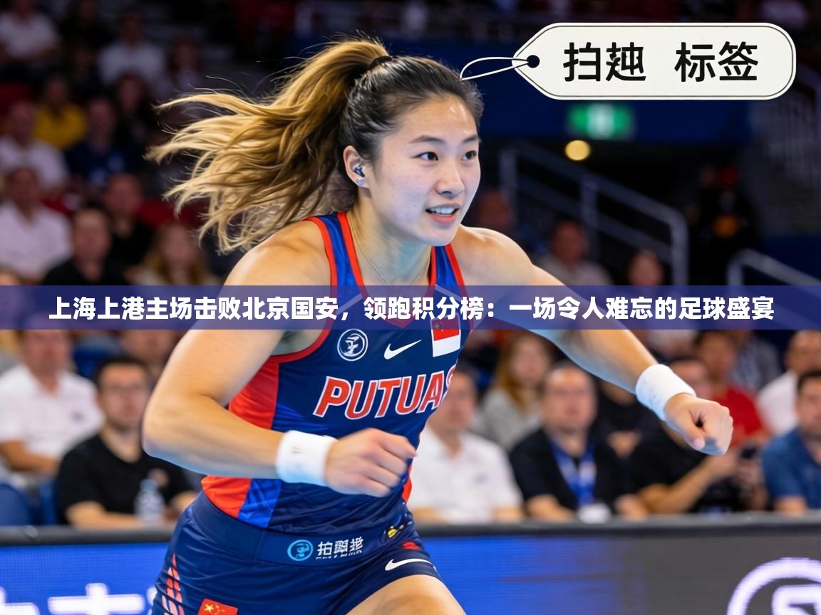 上海上港主场击败北京国安,领跑积分榜:一场令人难忘的足球盛宴 第2张